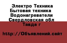 Электро-Техника Бытовая техника - Водонагреватели. Свердловская обл.,Тавда г.